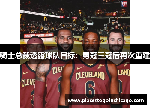 骑士总裁透露球队目标：勇冠三冠后再次重建